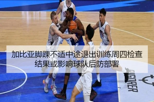加比亚脚踝不适中途退出训练周四检查结果或影响球队后防部署